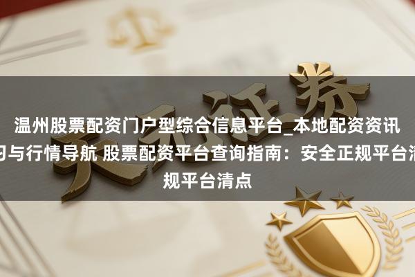 温州股票配资门户型综合信息平台_本地配资资讯学习与行情导航 股票配资平台查询指南：安全正规平台清点