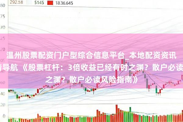 温州股票配资门户型综合信息平台_本地配资资讯学习与行情导航 《股票杠杆:3倍收益已经有时之渊?散户必读风险指南》