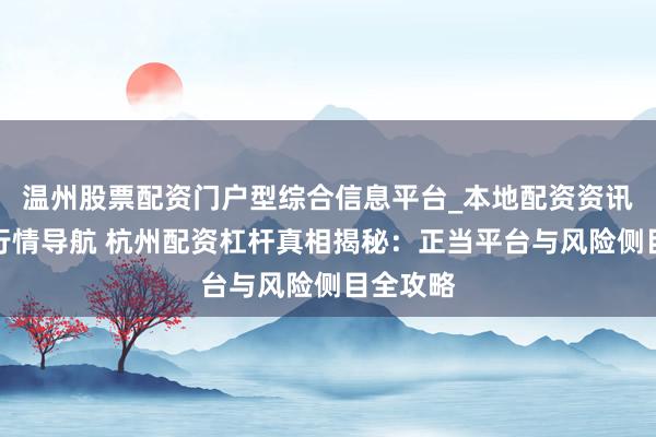 温州股票配资门户型综合信息平台_本地配资资讯学习与行情导航 杭州配资杠杆真相揭秘：正当平台与风险侧目全攻略