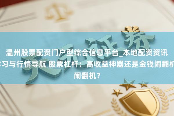 温州股票配资门户型综合信息平台_本地配资资讯学习与行情导航 股票杠杆：高收益神器还是金钱闹翻机？