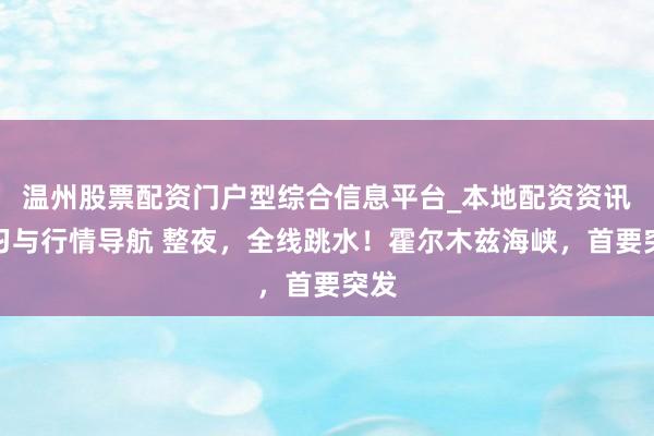 温州股票配资门户型综合信息平台_本地配资资讯学习与行情导航 整夜，全线跳水！霍尔木兹海峡，首要突发
