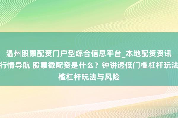 温州股票配资门户型综合信息平台_本地配资资讯学习与行情导航 股票微配资是什么？钟讲透低门槛杠杆玩法与风险