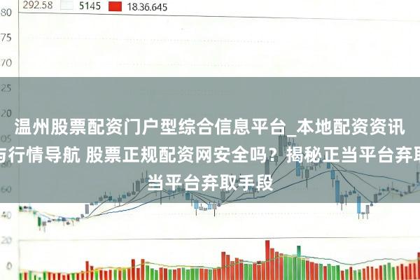 温州股票配资门户型综合信息平台_本地配资资讯学习与行情导航 股票正规配资网安全吗？揭秘正当平台弃取手段