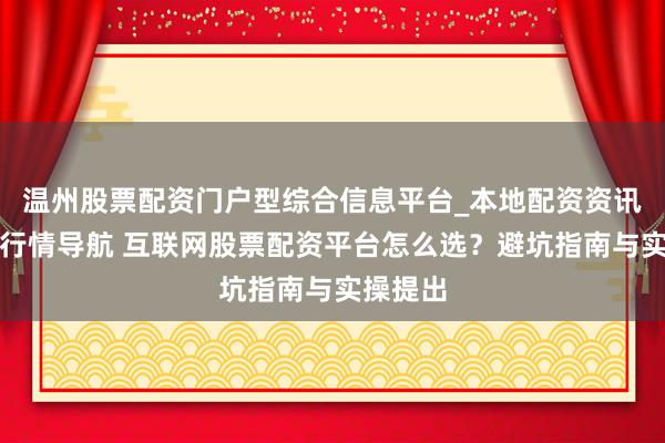 温州股票配资门户型综合信息平台_本地配资资讯学习与行情导航 互联网股票配资平台怎么选？避坑指南与实操提出