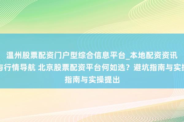 温州股票配资门户型综合信息平台_本地配资资讯学习与行情导航 北京股票配资平台何如选？避坑指南与实操提出