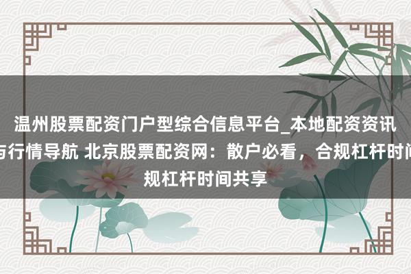 温州股票配资门户型综合信息平台_本地配资资讯学习与行情导航 北京股票配资网：散户必看，合规杠杆时间共享