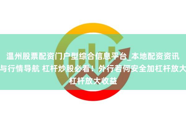 温州股票配资门户型综合信息平台_本地配资资讯学习与行情导航 杠杆炒股必看！外行若何安全加杠杆放大收益