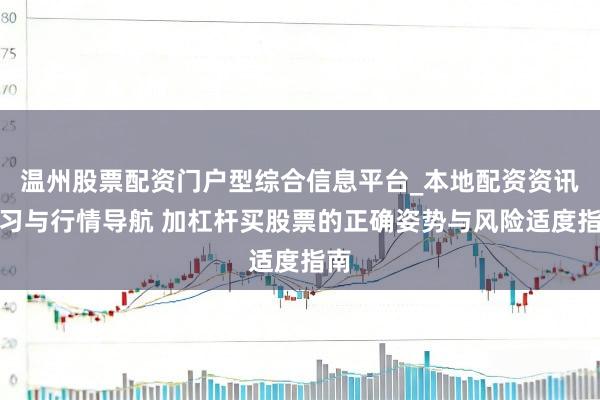温州股票配资门户型综合信息平台_本地配资资讯学习与行情导航 加杠杆买股票的正确姿势与风险适度指南