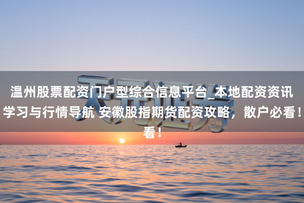 温州股票配资门户型综合信息平台_本地配资资讯学习与行情导航 安徽股指期货配资攻略，散户必看！