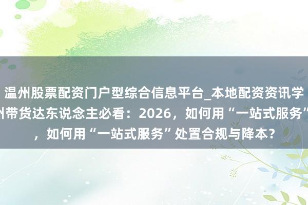 温州股票配资门户型综合信息平台_本地配资资讯学习与行情导航 广州带货达东说念主必看：2026，如何用“一站式服务”处置合规与降本？