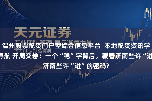 温州股票配资门户型综合信息平台_本地配资资讯学习与行情导航 开局交卷：一个“稳”字背后，藏着济南些许“进”的密码?