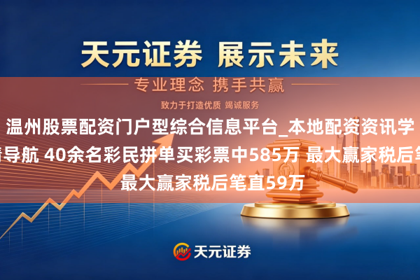 温州股票配资门户型综合信息平台_本地配资资讯学习与行情导航 40余名彩民拼单买彩票中585万 最大赢家税后笔直59万