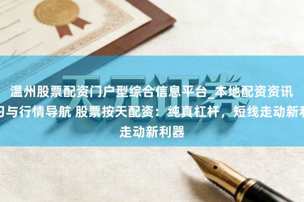 温州股票配资门户型综合信息平台_本地配资资讯学习与行情导航 股票按天配资：纯真杠杆，短线走动新利器