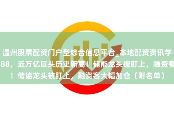 温州股票配资门户型综合信息平台_本地配资资讯学习与行情导航 601088，近万亿巨头历史新高！储能龙头被盯上，融资客大幅加仓（附名单）