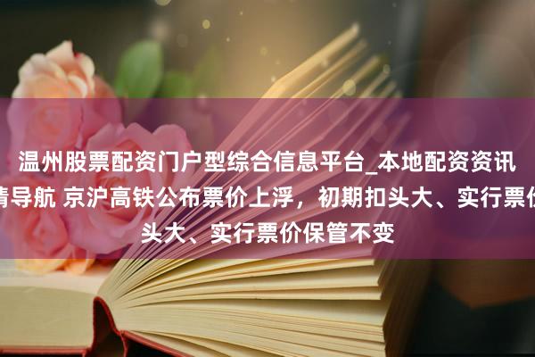 温州股票配资门户型综合信息平台_本地配资资讯学习与行情导航 京沪高铁公布票价上浮，初期扣头大、实行票价保管不变