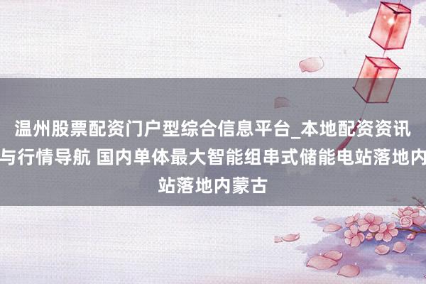 温州股票配资门户型综合信息平台_本地配资资讯学习与行情导航 国内单体最大智能组串式储能电站落地内蒙古