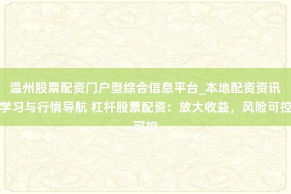 温州股票配资门户型综合信息平台_本地配资资讯学习与行情导航 杠杆股票配资：放大收益，风险可控