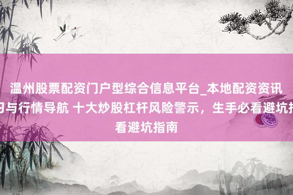 温州股票配资门户型综合信息平台_本地配资资讯学习与行情导航 十大炒股杠杆风险警示，生手必看避坑指南