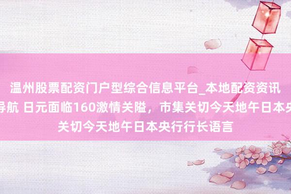 温州股票配资门户型综合信息平台_本地配资资讯学习与行情导航 日元面临160激情关隘，市集关切今天地午日本央行行长语言