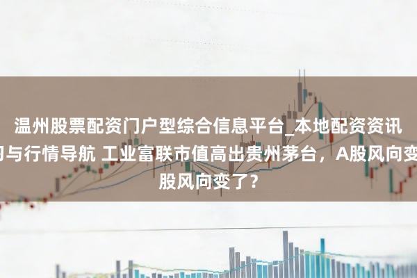 温州股票配资门户型综合信息平台_本地配资资讯学习与行情导航 工业富联市值高出贵州茅台，A股风向变了？