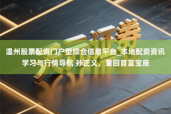 温州股票配资门户型综合信息平台_本地配资资讯学习与行情导航 孙正义，重回首富宝座