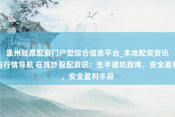 温州股票配资门户型综合信息平台_本地配资资讯学习与行情导航 在线炒股配资识：生手避坑指南，安全盈利手段