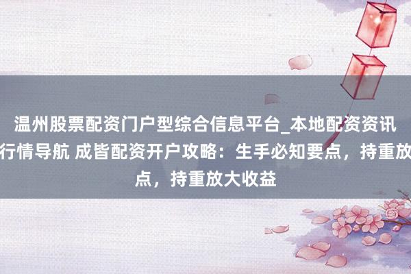 温州股票配资门户型综合信息平台_本地配资资讯学习与行情导航 成皆配资开户攻略：生手必知要点，持重放大收益