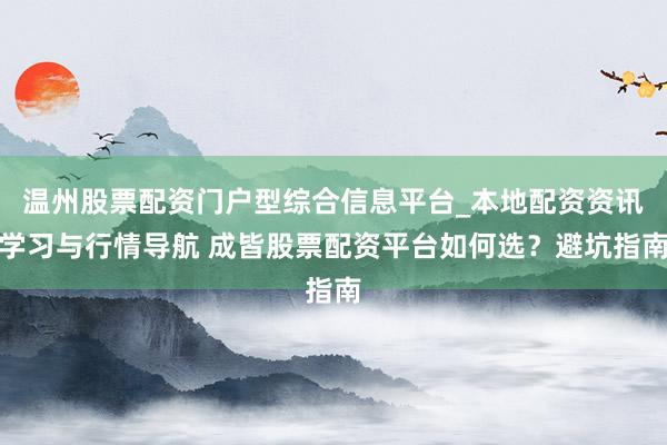 温州股票配资门户型综合信息平台_本地配资资讯学习与行情导航 成皆股票配资平台如何选？避坑指南