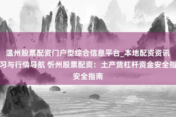 温州股票配资门户型综合信息平台_本地配资资讯学习与行情导航 忻州股票配资：土产货杠杆资金安全指南