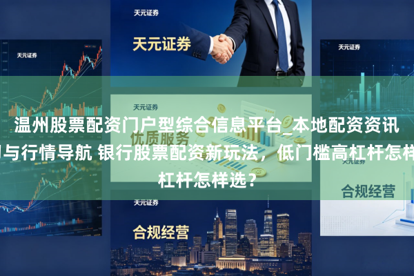 温州股票配资门户型综合信息平台_本地配资资讯学习与行情导航 银行股票配资新玩法，低门槛高杠杆怎样选？