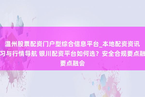 温州股票配资门户型综合信息平台_本地配资资讯学习与行情导航 银川配资平台如何选？安全合规要点融会