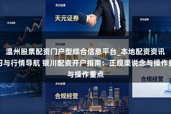 温州股票配资门户型综合信息平台_本地配资资讯学习与行情导航 银川配资开户指南：正规渠说念与操作重点