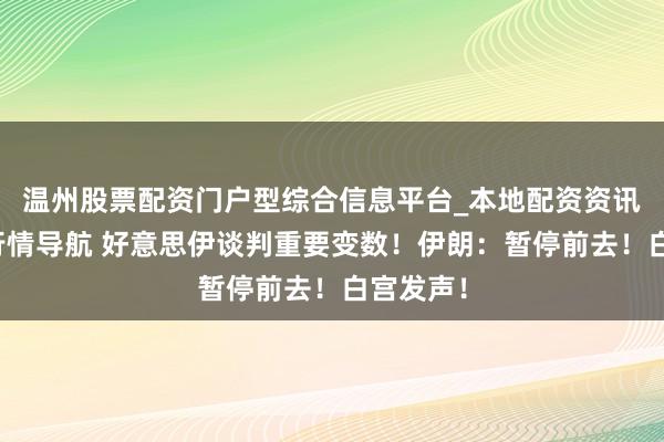 温州股票配资门户型综合信息平台_本地配资资讯学习与行情导航 好意思伊谈判重要变数！伊朗：暂停前去！白宫发声！