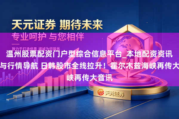 温州股票配资门户型综合信息平台_本地配资资讯学习与行情导航 日韩股市全线拉升！霍尔木兹海峡再传大音讯