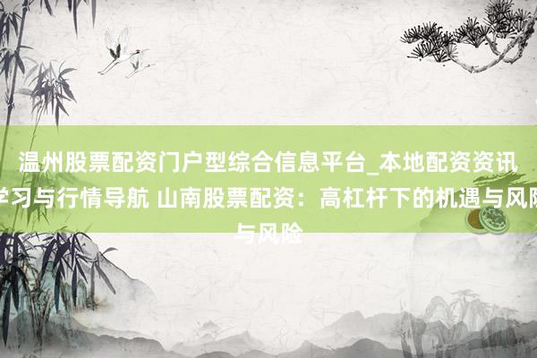 温州股票配资门户型综合信息平台_本地配资资讯学习与行情导航 山南股票配资：高杠杆下的机遇与风险