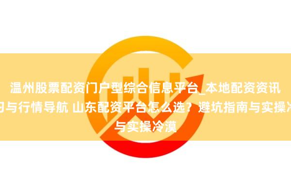 温州股票配资门户型综合信息平台_本地配资资讯学习与行情导航 山东配资平台怎么选？避坑指南与实操冷漠