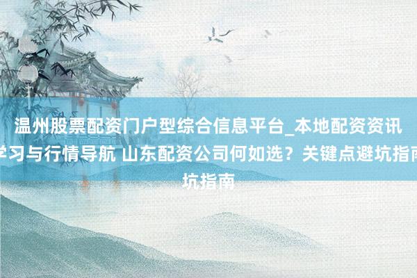 温州股票配资门户型综合信息平台_本地配资资讯学习与行情导航 山东配资公司何如选？关键点避坑指南