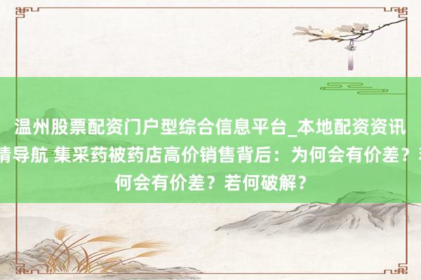 温州股票配资门户型综合信息平台_本地配资资讯学习与行情导航 集采药被药店高价销售背后：为何会有价差？若何破解？