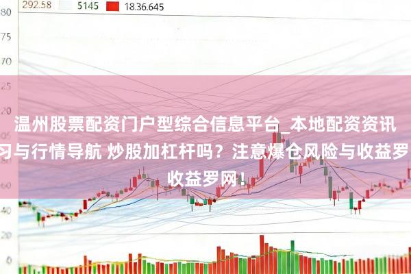 温州股票配资门户型综合信息平台_本地配资资讯学习与行情导航 炒股加杠杆吗？注意爆仓风险与收益罗网！