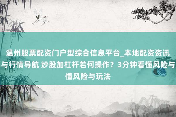 温州股票配资门户型综合信息平台_本地配资资讯学习与行情导航 炒股加杠杆若何操作？3分钟看懂风险与玩法