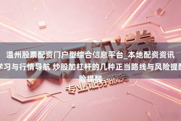 温州股票配资门户型综合信息平台_本地配资资讯学习与行情导航 炒股加杠杆的几种正当路线与风险提醒