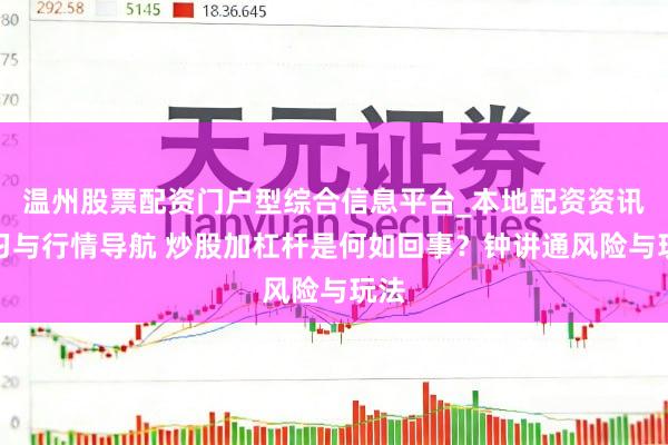 温州股票配资门户型综合信息平台_本地配资资讯学习与行情导航 炒股加杠杆是何如回事？钟讲通风险与玩法