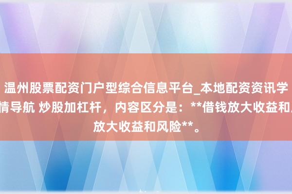 温州股票配资门户型综合信息平台_本地配资资讯学习与行情导航 炒股加杠杆，内容区分是：**借钱放大收益和风险**。