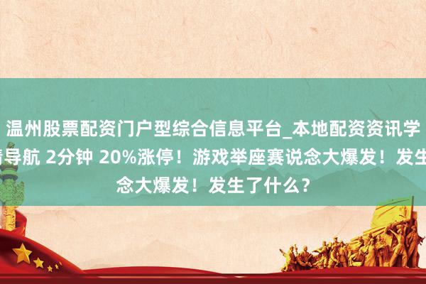 温州股票配资门户型综合信息平台_本地配资资讯学习与行情导航 2分钟 20%涨停！游戏举座赛说念大爆发！发生了什么？