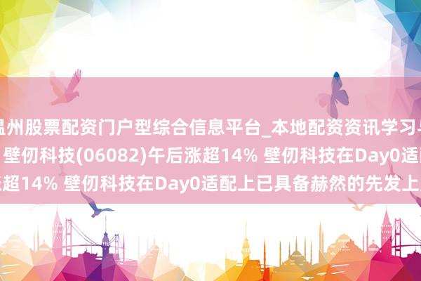 温州股票配资门户型综合信息平台_本地配资资讯学习与行情导航 港股异动 | 壁仞科技(06082)午后涨超14% 壁仞科技在Day0适配上已具备赫然的先发上风