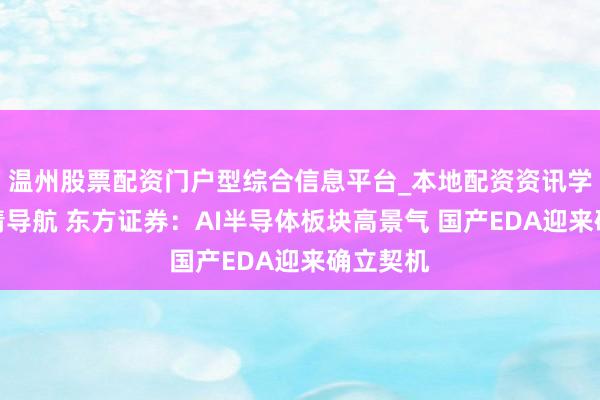 温州股票配资门户型综合信息平台_本地配资资讯学习与行情导航 东方证券：AI半导体板块高景气 国产EDA迎来确立契机