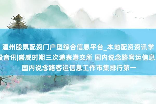 温州股票配资门户型综合信息平台_本地配资资讯学习与行情导航 新股音讯|盛威时期三次递表港交所 国内说念路客运信息工作市集排行第一