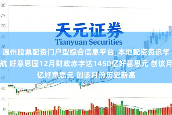 温州股票配资门户型综合信息平台_本地配资资讯学习与行情导航 好意思国12月财政赤字达1450亿好意思元 创该月份历史新高