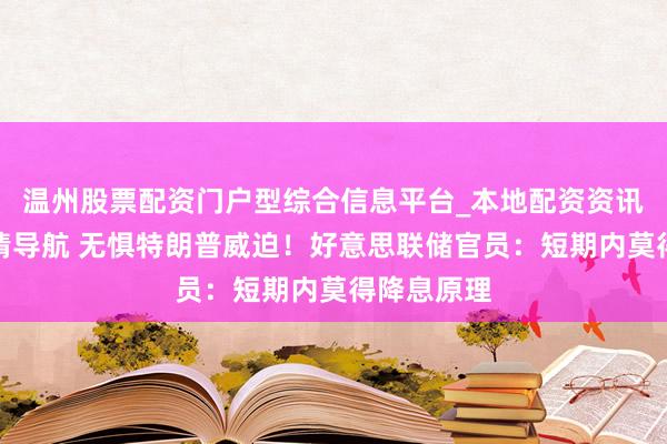 温州股票配资门户型综合信息平台_本地配资资讯学习与行情导航 无惧特朗普威迫！好意思联储官员：短期内莫得降息原理