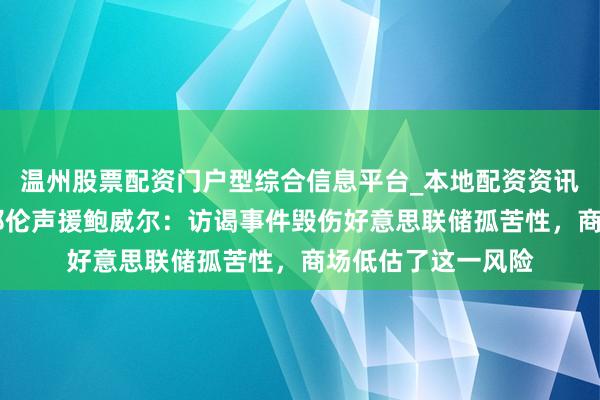 温州股票配资门户型综合信息平台_本地配资资讯学习与行情导航 耶伦声援鲍威尔：访谒事件毁伤好意思联储孤苦性，商场低估了这一风险